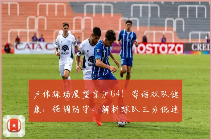 卢伟踩场展望京沪G4!寄语双队健康,强调防守,解析球队三分低迷