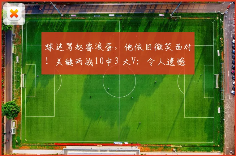 球迷骂赵睿滚蛋，他依旧微笑面对！关键两战10中3 大V：令人遗憾