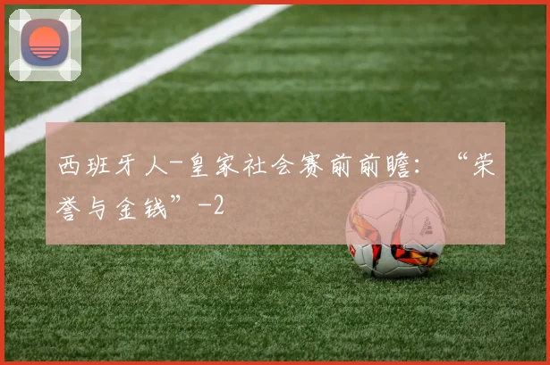 西班牙人-皇家社会赛前前瞻:“荣誉与金钱”