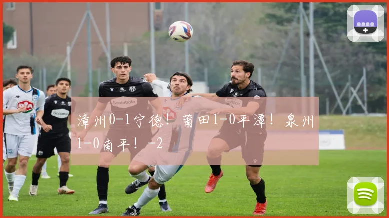 漳州0-1宁德!莆田1-0平潭!泉州1-0南平!