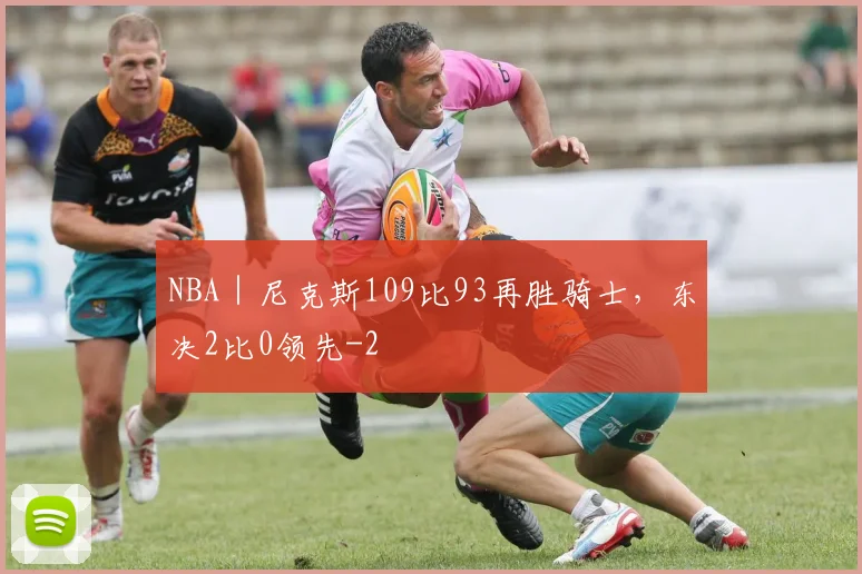 NBA|尼克斯109比93再胜骑士,东决2比0领先