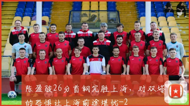 陈盈骏26分首钢完胜上海,对双塔的恐惧让上海前途堪忧