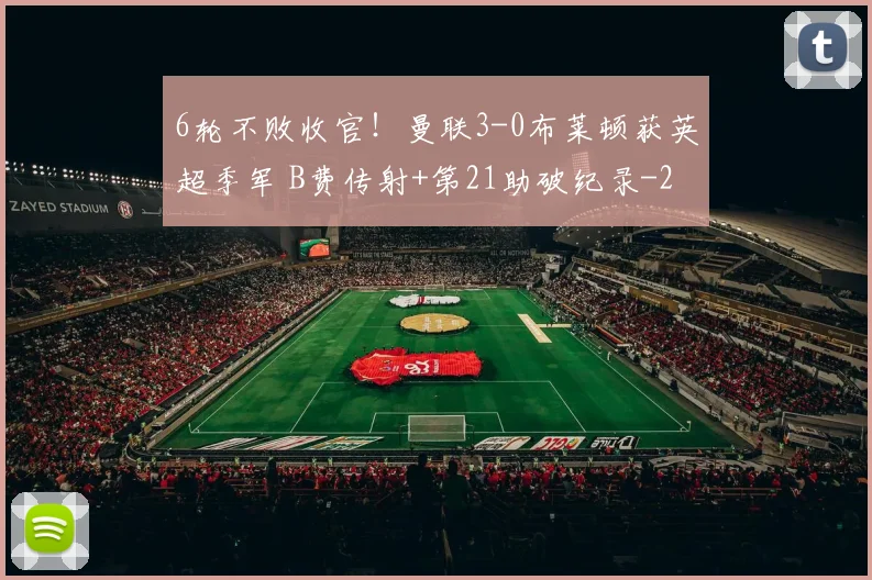 6轮不败收官!曼联3-0布莱顿获英超季军 B费传射+第21助破纪录