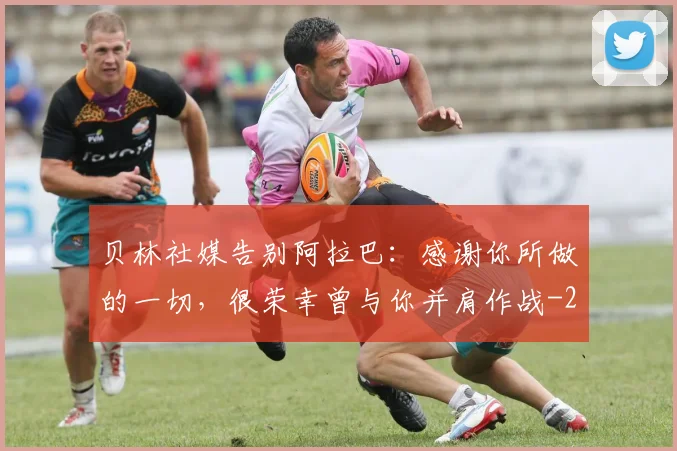 贝林社媒告别阿拉巴:感谢你所做的一切,很荣幸曾与你并肩作战