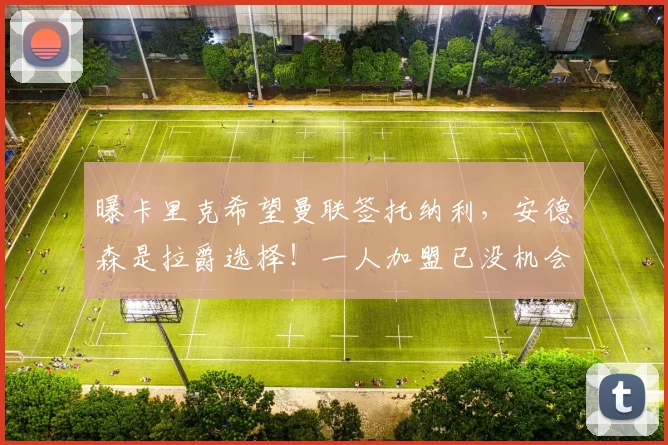 曝卡里克希望曼联签托纳利，安德森是拉爵选择！一人加盟已没机会