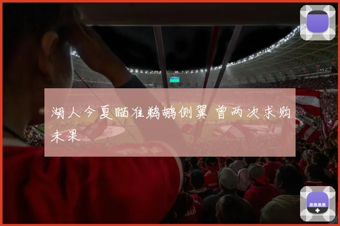 湖人今夏瞄准鹈鹕侧翼 曾两次求购未果