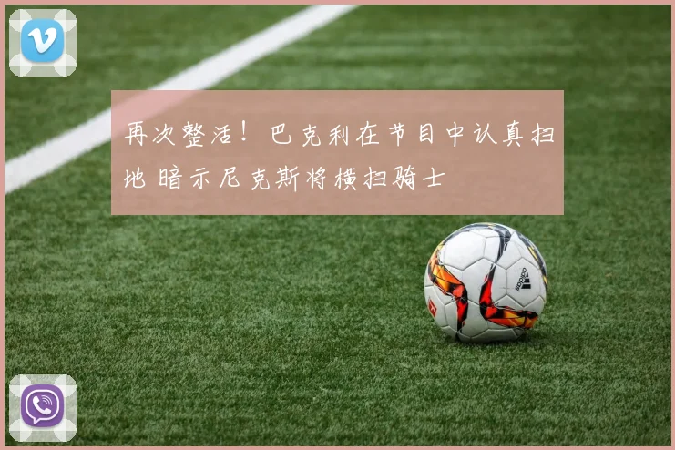 再次整活！巴克利在节目中认真扫地 暗示尼克斯将横扫骑士