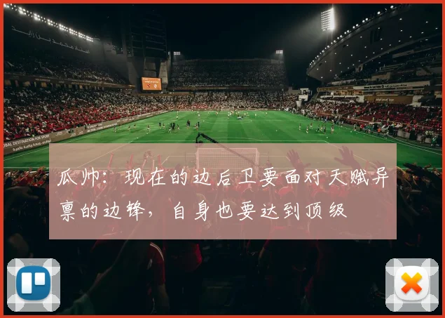 瓜帅:现在的边后卫要面对天赋异禀的边锋,自身也要达到顶级