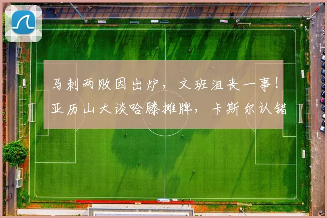 马刺两败因出炉,文班沮丧一事!亚历山大谈哈滕摊牌,卡斯尔认错_1