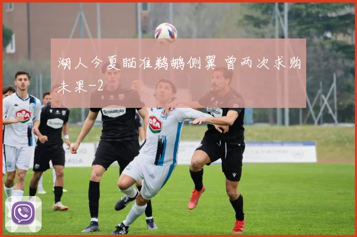 湖人今夏瞄准鹈鹕侧翼 曾两次求购未果