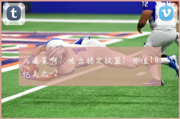 几道菜啊？练出稳定投篮！价值10亿美元