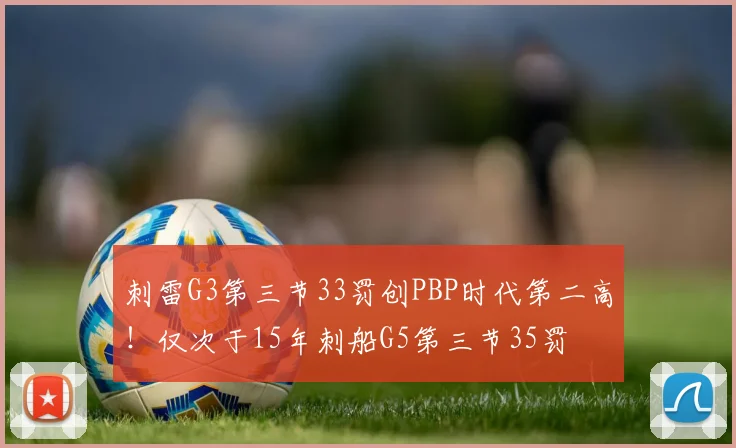 刺雷G3第三节33罚创PBP时代第二高！仅次于15年刺船G5第三节35罚
