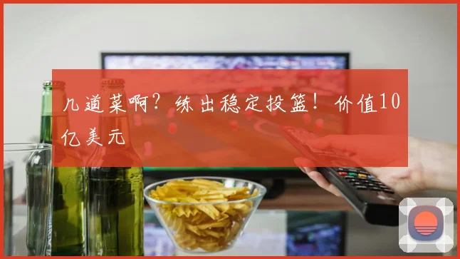 几道菜啊？练出稳定投篮！价值10亿美元