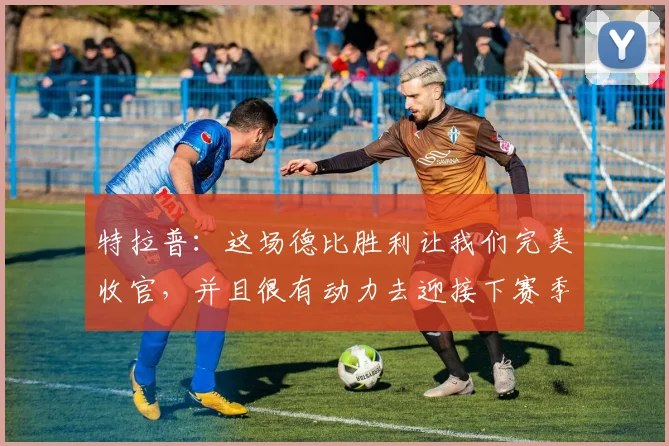 特拉普：这场德比胜利让我们完美收官，并且很有动力去迎接下赛季
