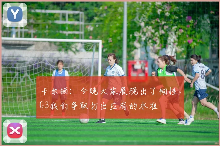 卡尔顿：今晚大家展现出了韧性，G3我们争取打出应有的水准