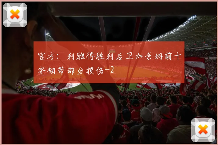 官方:利雅得胜利后卫加奈姆前十字韧带部分损伤