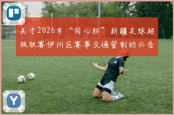 关于2026年“同心杯”新疆足球超级联赛伊州区赛事交通管制的公告