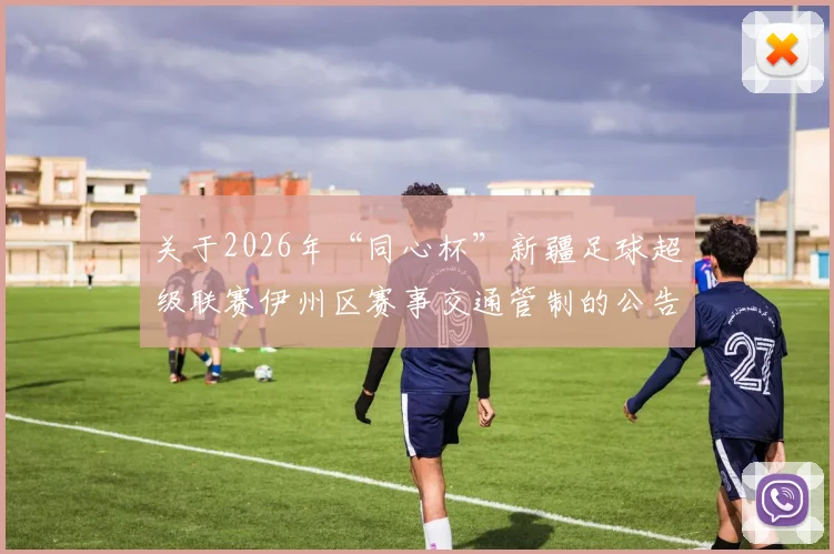 关于2026年“同心杯”新疆足球超级联赛伊州区赛事交通管制的公告