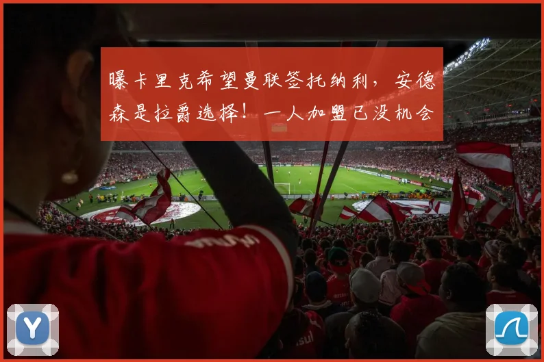 曝卡里克希望曼联签托纳利,安德森是拉爵选择!一人加盟已没机会