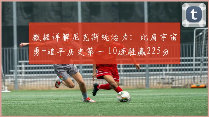 数据详解尼克斯统治力:比肩宇宙勇+追平历史第一 10连胜赢225分