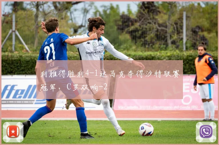 利雅得胜利4-1达马克夺得沙特联赛冠军,C罗双响